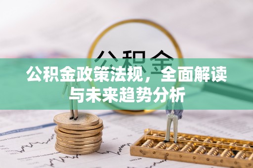 霍邱公积金政策法规，全面解读与未来趋势分析