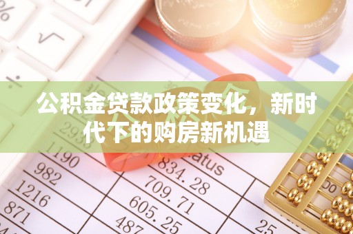 霍邱公积金贷款政策变化，新时代下的购房新机遇