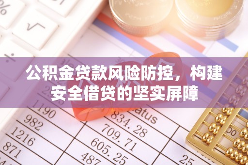 霍邱公积金贷款风险防控，构建安全借贷的坚实屏障