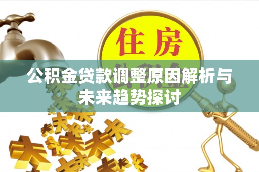 霍邱公积金贷款调整原因解析与未来趋势探讨