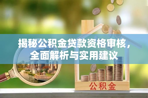 霍邱揭秘公积金贷款资格审核，全面解析与实用建议