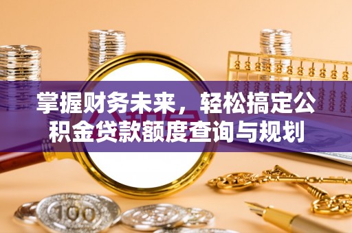 霍邱掌握财务未来，轻松搞定公积金贷款额度查询与规划