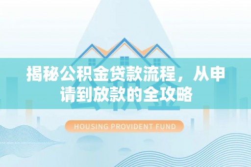 霍邱揭秘公积金贷款流程，从申请到放款的全攻略