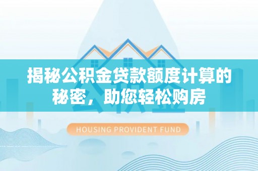 霍邱揭秘公积金贷款额度计算的秘密，助您轻松购房