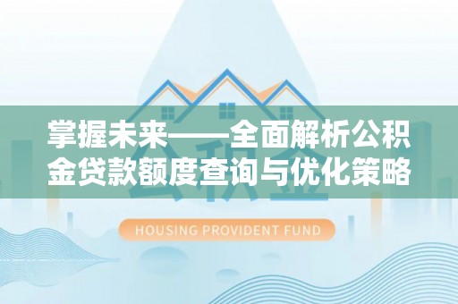 霍邱掌握未来——全面解析公积金贷款额度查询与优化策略