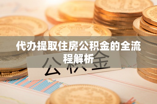 霍邱代办提取住房公积金的全流程解析
