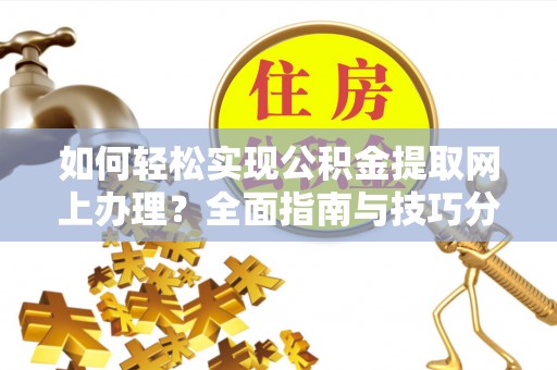 霍邱如何轻松实现公积金提取网上办理？全面指南与技巧分享