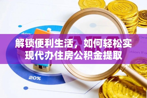 霍邱解锁便利生活，如何轻松实现代办住房公积金提取
