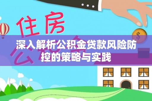 霍邱深入解析公积金贷款风险防控的策略与实践