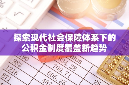 霍邱探索现代社会保障体系下的公积金制度覆盖新趋势