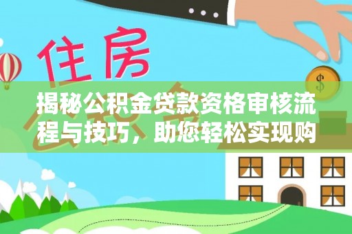 霍邱揭秘公积金贷款资格审核流程与技巧，助您轻松实现购房梦想