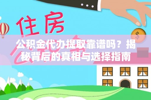 霍邱公积金代办提取靠谱吗？揭秘背后的真相与选择指南
