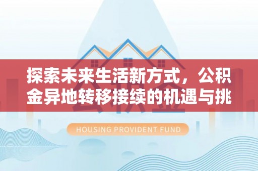 霍邱探索未来生活新方式，公积金异地转移接续的机遇与挑战