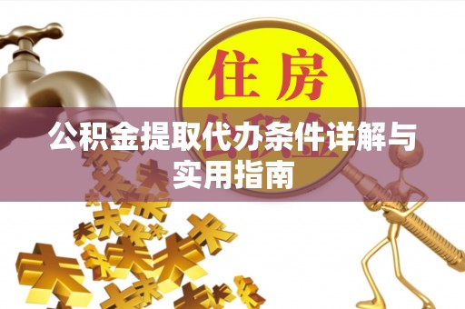 霍邱公积金提取代办条件详解与实用指南