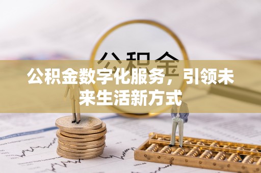 霍邱公积金数字化服务，引领未来生活新方式