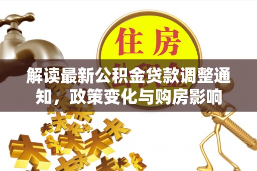 霍邱解读最新公积金贷款调整通知，政策变化与购房影响