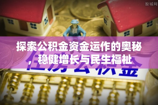 霍邱探索公积金资金运作的奥秘，稳健增长与民生福祉