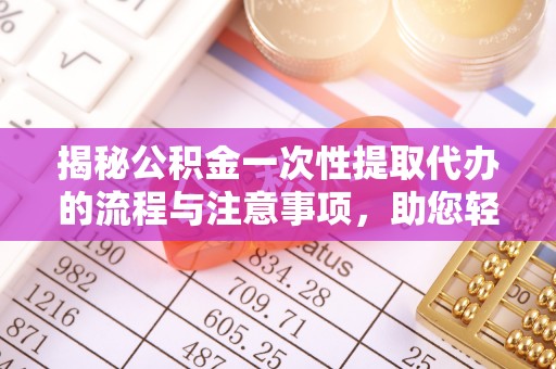 霍邱揭秘公积金一次性提取代办的流程与注意事项，助您轻松搞定财务规划