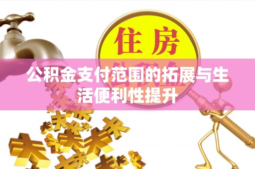霍邱公积金支付范围的拓展与生活便利性提升