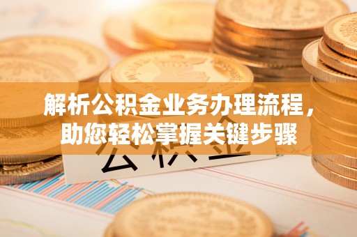霍邱解析公积金业务办理流程，助您轻松掌握关键步骤