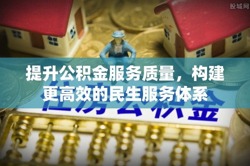 霍邱提升公积金服务质量，构建更高效的民生服务体系