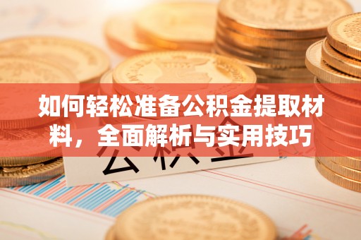 霍邱如何轻松准备公积金提取材料，全面解析与实用技巧