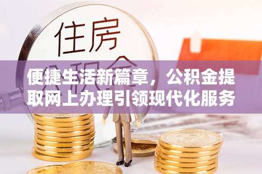 霍邱便捷生活新篇章，公积金提取网上办理引领现代化服务