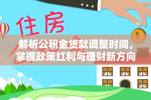 霍邱解析公积金贷款调整时间，掌握政策红利与理财新方向