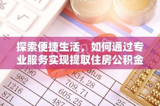 霍邱探索便捷生活，如何通过专业服务实现提取住房公积金代办