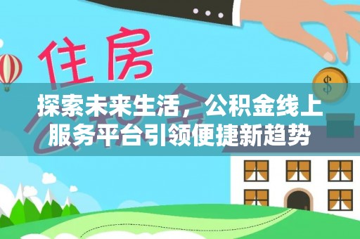 霍邱探索未来生活，公积金线上服务平台引领便捷新趋势