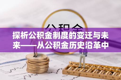 霍邱探析公积金制度的变迁与未来——从公积金历史沿革中读懂社会福利发展
