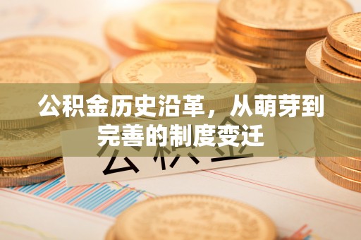 霍邱公积金历史沿革，从萌芽到完善的制度变迁
