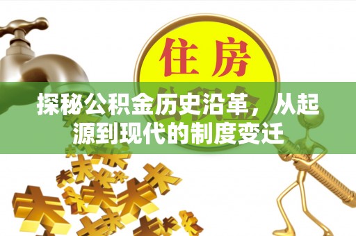 霍邱探秘公积金历史沿革，从起源到现代的制度变迁
