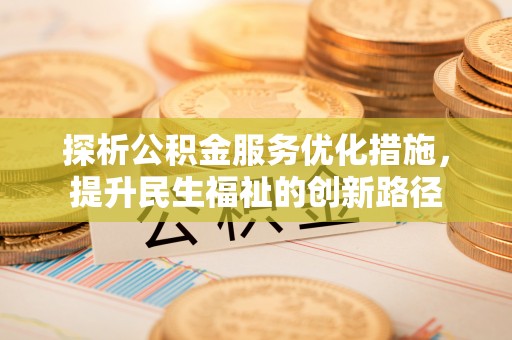霍邱探析公积金服务优化措施，提升民生福祉的创新路径