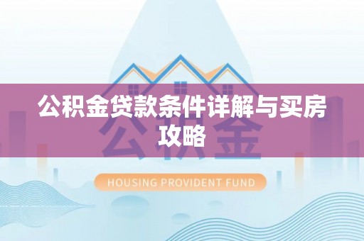 霍邱公积金贷款条件详解与买房攻略