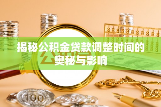 霍邱揭秘公积金贷款调整时间的奥秘与影响
