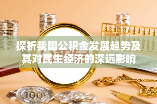 霍邱探析我国公积金发展趋势及其对民生经济的深远影响