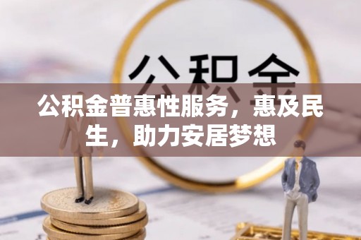 霍邱公积金普惠性服务，惠及民生，助力安居梦想