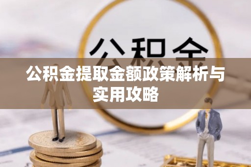 霍邱公积金提取金额政策解析与实用攻略