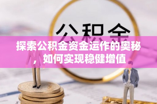 霍邱探索公积金资金运作的奥秘，如何实现稳健增值