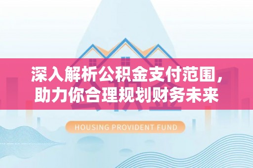霍邱深入解析公积金支付范围，助力你合理规划财务未来