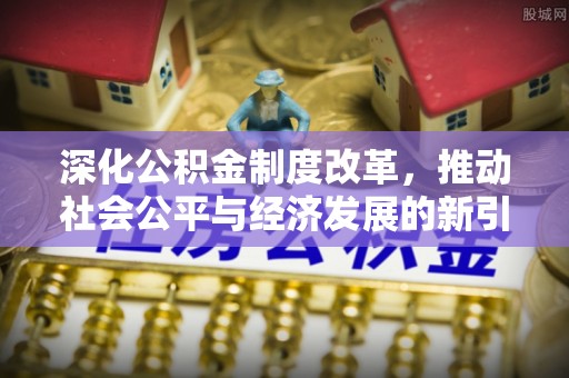 霍邱深化公积金制度改革，推动社会公平与经济发展的新引擎