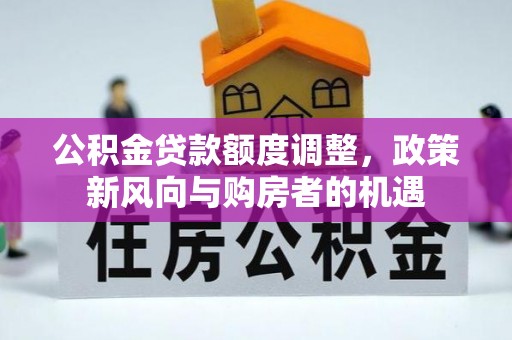 霍邱公积金贷款额度调整，政策新风向与购房者的机遇