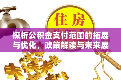 霍邱探析公积金支付范围的拓展与优化，政策解读与未来展望