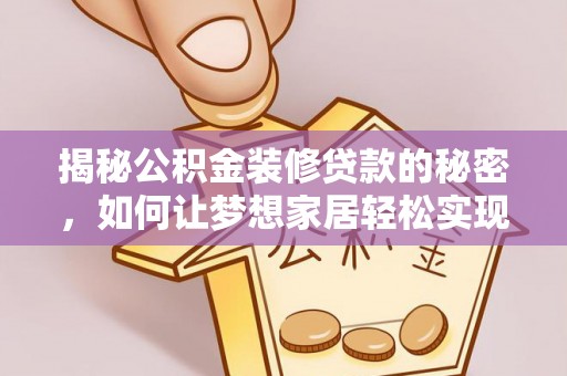 霍邱揭秘公积金装修贷款的秘密，如何让梦想家居轻松实现？