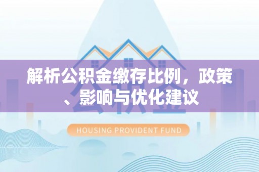 霍邱解析公积金缴存比例，政策、影响与优化建议