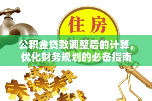 霍邱公积金贷款调整后的计算，优化财务规划的必备指南
