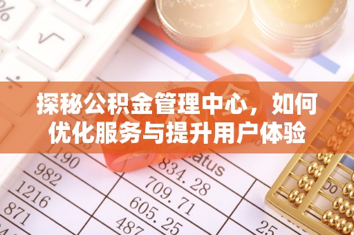 霍邱探秘公积金管理中心，如何优化服务与提升用户体验