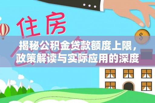 霍邱揭秘公积金贷款额度上限，政策解读与实际应用的深度分析