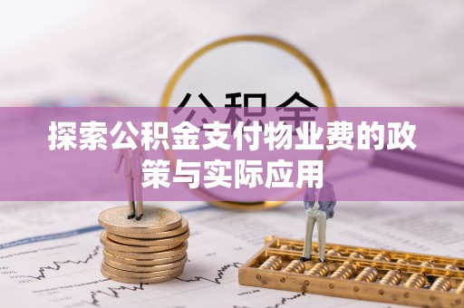 霍邱探索公积金支付物业费的政策与实际应用